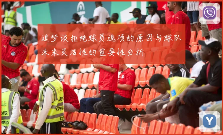 追梦谈拒绝球员选项的原因与球队未来灵活性的重要性分析