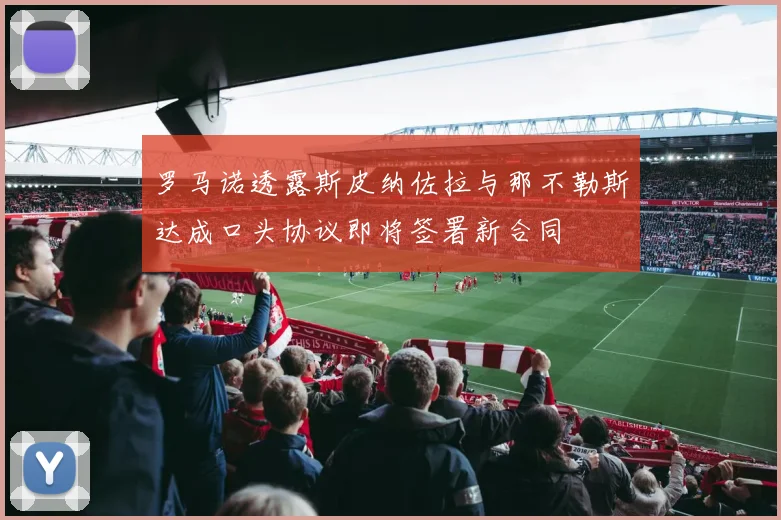 罗马诺透露斯皮纳佐拉与那不勒斯达成口头协议即将签署新合同