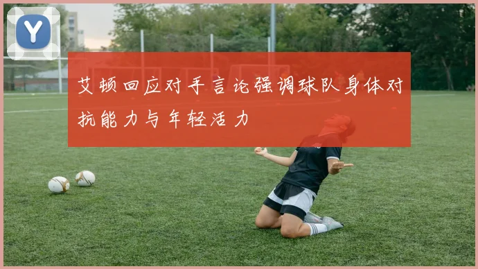 艾顿回应对手言论强调球队身体对抗能力与年轻活力