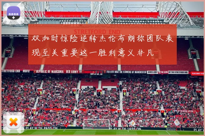 双加时惊险逆转杰伦布朗称团队表现至关重要这一胜利意义非凡