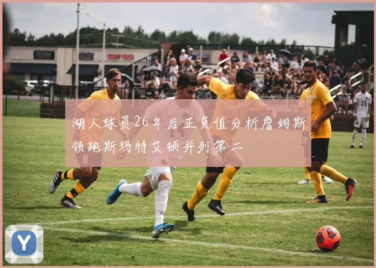 湖人球员26年后正负值分析詹姆斯领跑斯玛特艾顿并列第二