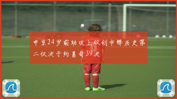 申京24岁前助攻上双创中锋历史第二仅次于约基奇39次
