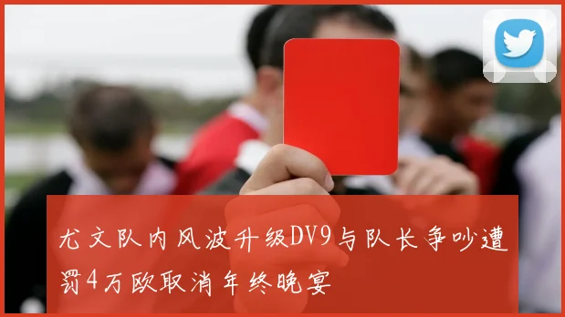 尤文队内风波升级DV9与队长争吵遭罚4万欧取消年终晚宴