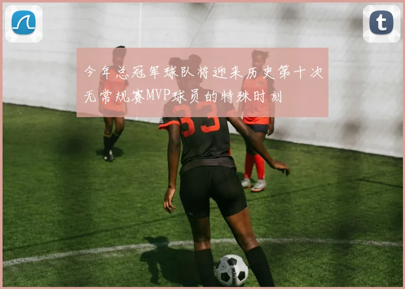 今年总冠军球队将迎来历史第十次无常规赛MVP球员的特殊时刻