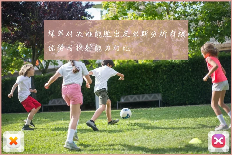 绿军对决谁能胜出皮尔斯分析内线优势与投射能力对比