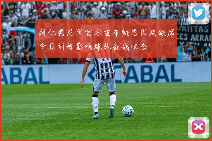 拜仁慕尼黑官方宣布凯恩因病缺席今日训练影响球队备战状态